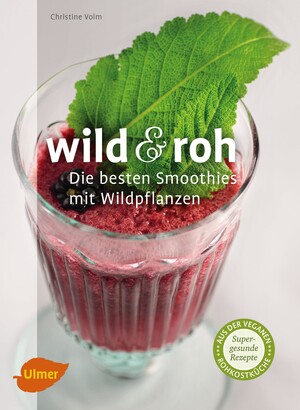 Wild und roh. Die besten Smoothies mit Wildpflanzen